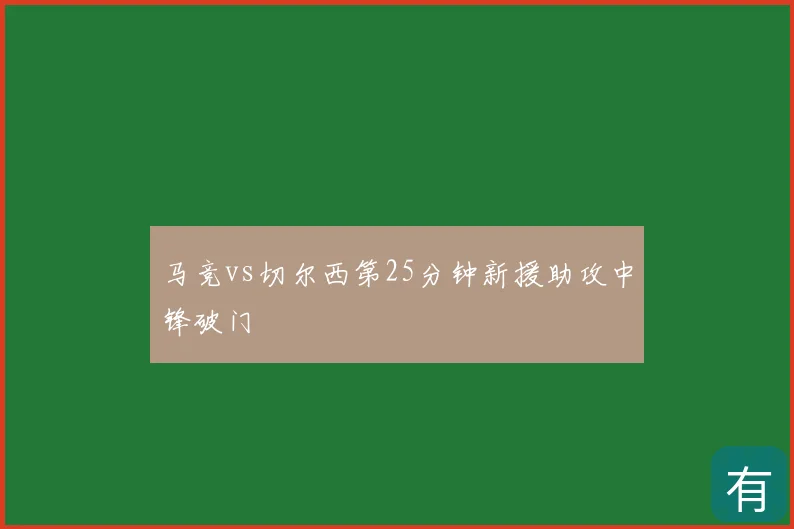 马竞vs切尔西第25分钟新援助攻中锋破门