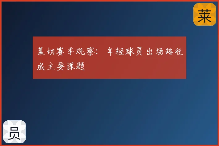 莱切赛季观察：年轻球员出场路径成主要课题