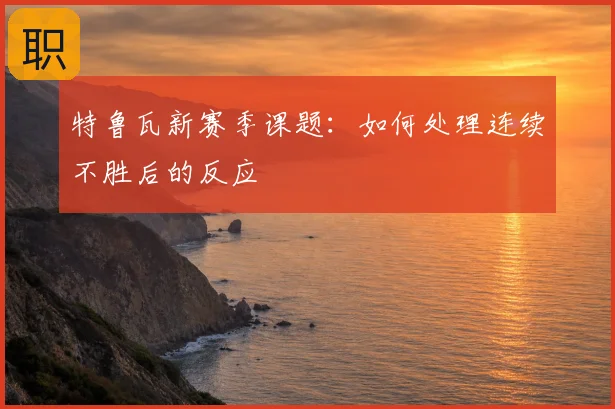 特鲁瓦新赛季课题:如何处理连续不胜后的反应