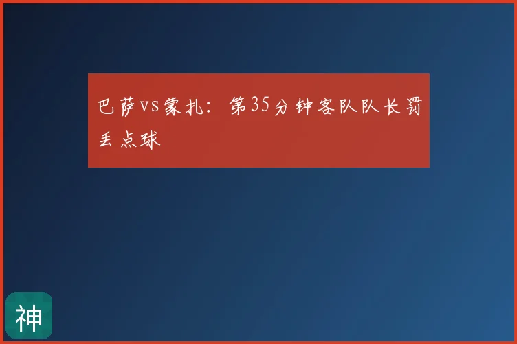 巴萨vs蒙扎：第35分钟客队队长罚丢点球