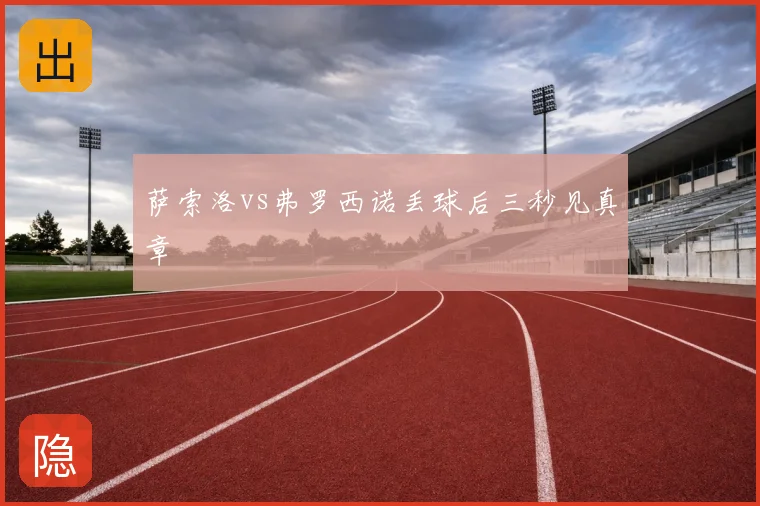 萨索洛vs弗罗西诺丢球后三秒见真章