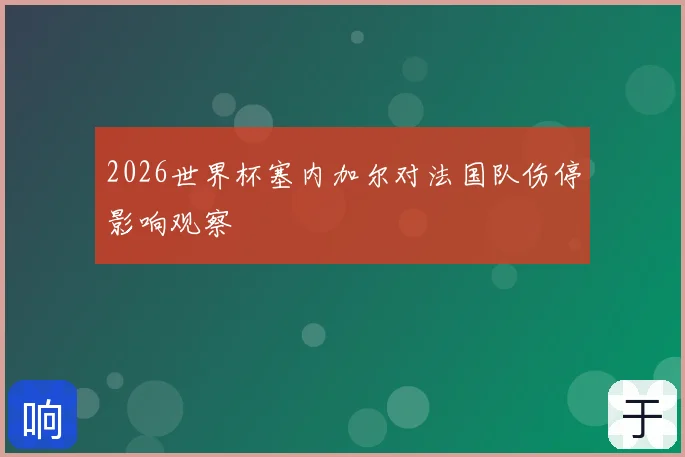 2026世界杯塞内加尔对法国队伤停影响观察