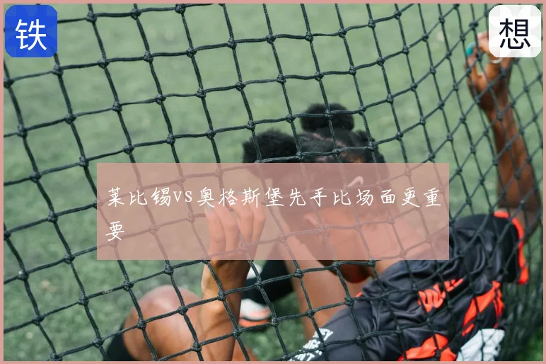莱比锡vs奥格斯堡先手比场面更重要
