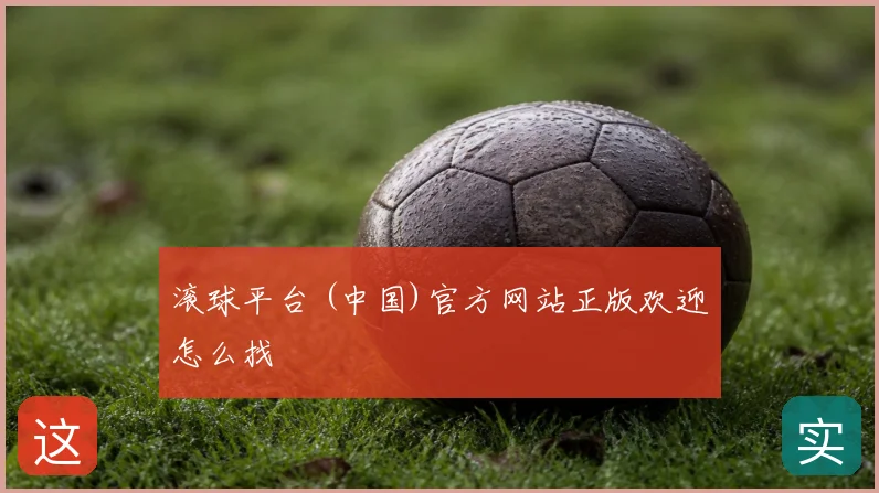 滚球平台 (中国)官方网站正版欢迎怎么找