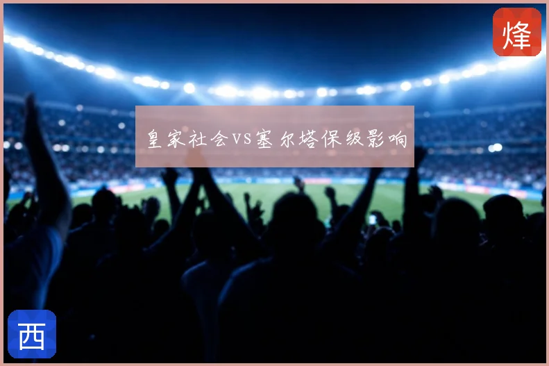 皇家社会vs塞尔塔保级影响