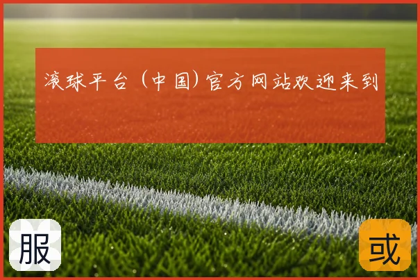 滚球平台 (中国)官方网站欢迎来到